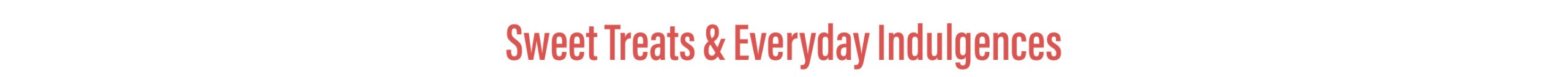 Sweet Treats & Everyday Indulgences